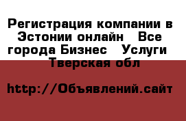 Регистрация компании в Эстонии онлайн - Все города Бизнес » Услуги   . Тверская обл.